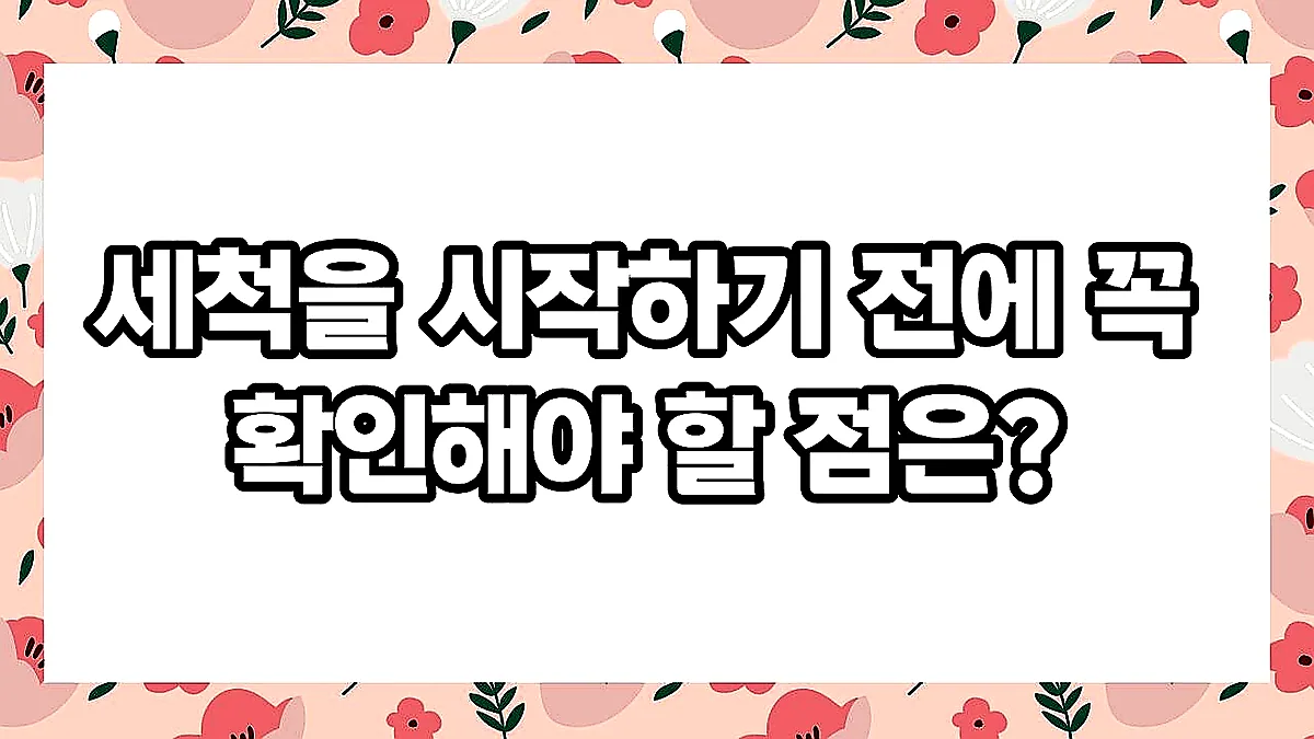 글의 세척을 시작하기 전에 꼭 확인해야 할 점은? 이미지