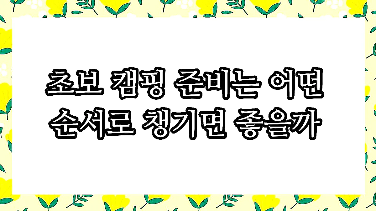 글의 초보 캠핑 준비는 어떤 순서로 챙기면 좋을까 이미지