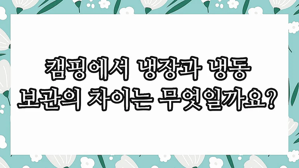 글의 캠핑에서 냉장과 냉동 보관의 차이는 무엇일까요? 이미지 글의 캠핑에서 냉장과 냉동 보관의 차이는 무엇일까요? 이미지
