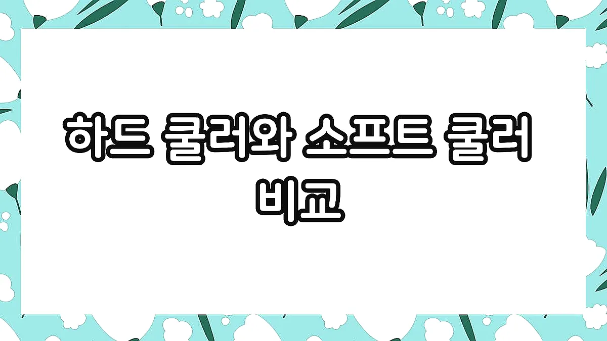글의 하드 쿨러와 소프트 쿨러 비교 이미지 글의 하드 쿨러와 소프트 쿨러 비교 이미지